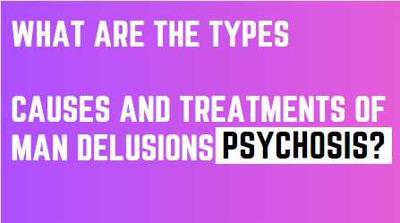 What are the Types, Causes and Treatment of Man Delusions?