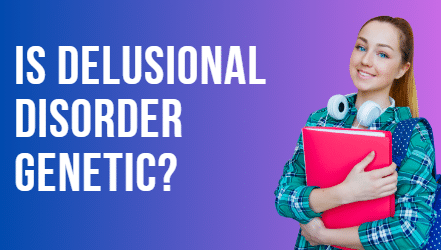 Is Delusional Disorder Genetic? Exploring the Role of Genetics in Delusional Disorders